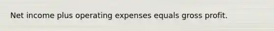 Net income plus operating expenses equals gross profit.