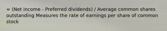 = (Net income - Preferred dividends) / Average common shares outstanding Measures the rate of earnings per share of common stock