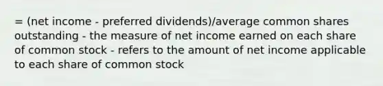 = (net income - preferred dividends)/average common shares outstanding - the measure of net income earned on each share of common stock - refers to the amount of net income applicable to each share of common stock