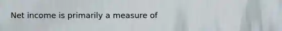 Net income is primarily a measure of