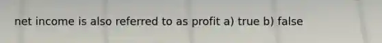 net income is also referred to as profit a) true b) false