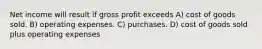 Net income will result if gross profit exceeds A) cost of goods sold. B) operating expenses. C) purchases. D) cost of goods sold plus operating expenses