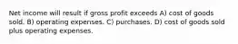 Net income will result if gross profit exceeds A) cost of goods sold. B) operating expenses. C) purchases. D) cost of goods sold plus operating expenses.