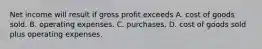 Net income will result if gross profit exceeds A. cost of goods sold. B. operating expenses. C. purchases. D. cost of goods sold plus operating expenses.