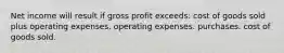 Net income will result if gross profit exceeds: cost of goods sold plus operating expenses. operating expenses. purchases. cost of goods sold.