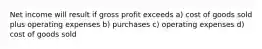 Net income will result if gross profit exceeds a) cost of goods sold plus operating expenses b) purchases c) operating expenses d) cost of goods sold