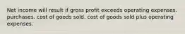 Net income will result if gross profit exceeds operating expenses. purchases. cost of goods sold. cost of goods sold plus operating expenses.