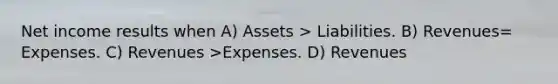 Net income results when A) Assets > Liabilities. B) Revenues= Expenses. C) Revenues >Expenses. D) Revenues