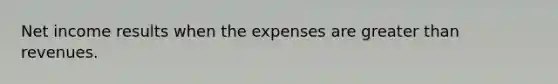 Net income results when the expenses are <a href='https://www.questionai.com/knowledge/ktgHnBD4o3-greater-than' class='anchor-knowledge'>greater than</a> revenues.