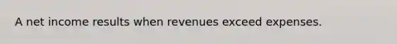 A net income results when revenues exceed expenses.