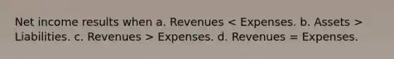 Net income results when a. Revenues Liabilities. c. Revenues > Expenses. d. Revenues = Expenses.