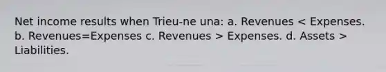 Net income results when Trieu-ne una: a. Revenues Expenses. d. Assets > Liabilities.