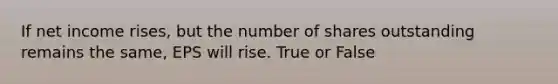 If net income rises, but the number of shares outstanding remains the same, EPS will rise. True or False