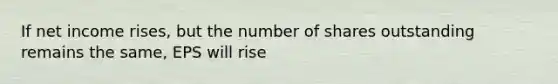 If net income rises, but the number of shares outstanding remains the same, EPS will rise