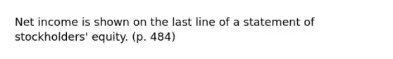 Net income is shown on the last line of a statement of stockholders' equity. (p. 484)