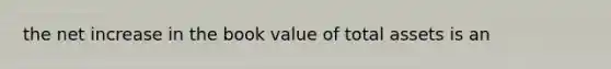 the net increase in the book value of total assets is an