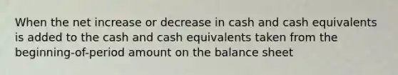 When the net increase or decrease in cash and cash equivalents is added to the cash and cash equivalents taken from the beginning-of-period amount on the balance sheet