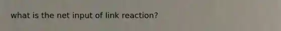 what is the net input of link reaction?