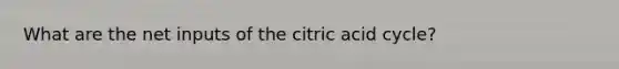 What are the net inputs of the citric acid cycle?