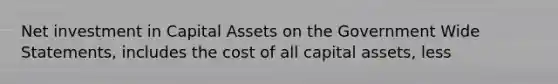 Net investment in Capital Assets on the Government Wide Statements, includes the cost of all capital assets, less