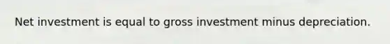 Net investment is equal to gross investment minus depreciation.