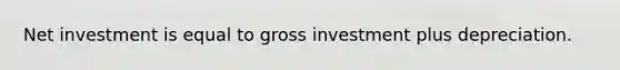 Net investment is equal to gross investment plus depreciation.