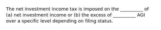 The net investment income tax is imposed on the __________ of (a) net investment income or (b) the excess of __________ AGI over a specific level depending on filing status.