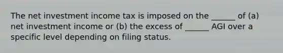 The net investment income tax is imposed on the ______ of (a) net investment income or (b) the excess of ______ AGI over a specific level depending on filing status.