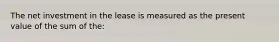 The net investment in the lease is measured as the present value of the sum of the: