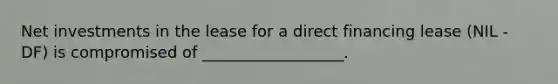 Net investments in the lease for a direct financing lease (NIL - DF) is compromised of __________________.