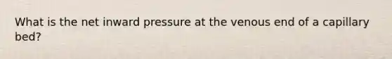 What is the net inward pressure at the venous end of a capillary bed?