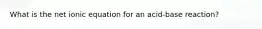 What is the net ionic equation for an acid-base reaction?