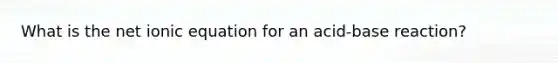 What is the net ionic equation for an acid-base reaction?
