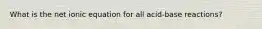 What is the net ionic equation for all acid-base reactions?