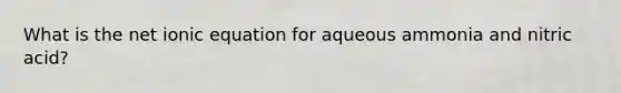 What is the net ionic equation for aqueous ammonia and nitric acid?