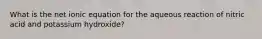 What is the net ionic equation for the aqueous reaction of nitric acid and potassium hydroxide?