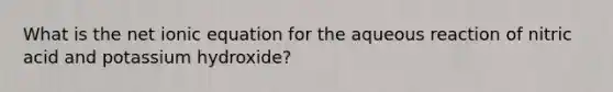 What is the net ionic equation for the aqueous reaction of nitric acid and potassium hydroxide?