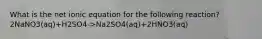 What is the net ionic equation for the following reaction? 2NaNO3(aq)+H2SO4->Na2SO4(aq)+2HNO3(aq)