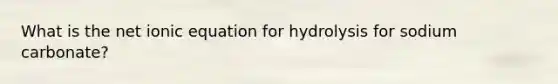 What is the net ionic equation for hydrolysis for sodium carbonate?