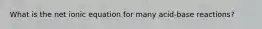 What is the net ionic equation for many acid-base reactions?
