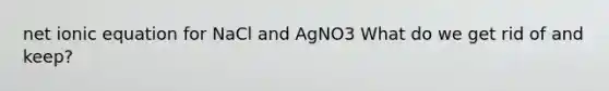 net ionic equation for NaCl and AgNO3 What do we get rid of and keep?