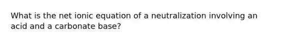 What is the net ionic equation of a neutralization involving an acid and a carbonate base?