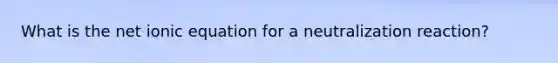 What is the net ionic equation for a neutralization reaction?
