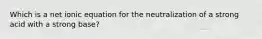 Which is a net ionic equation for the neutralization of a strong acid with a strong base?