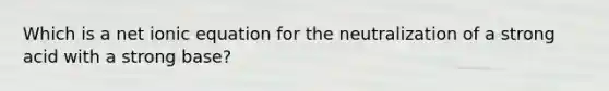 Which is a net ionic equation for the neutralization of a strong acid with a strong base?