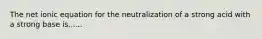 The net ionic equation for the neutralization of a strong acid with a strong base is......