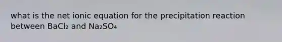 what is the net ionic equation for the precipitation reaction between BaCl₂ and Na₂SO₄