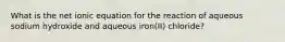 What is the net ionic equation for the reaction of aqueous sodium hydroxide and aqueous iron(II) chloride?