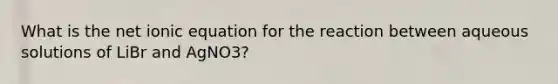 What is the net ionic equation for the reaction between aqueous solutions of LiBr and AgNO3?