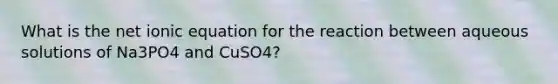 What is the net ionic equation for the reaction between aqueous solutions of Na3PO4 and CuSO4?